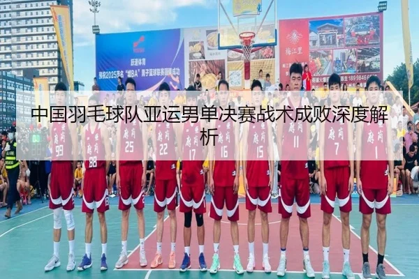 中国羽毛球队亚运男单决赛战术成败深度解析